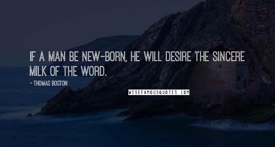 Thomas Boston Quotes: If a man be new-born, he will desire the sincere milk of the word.