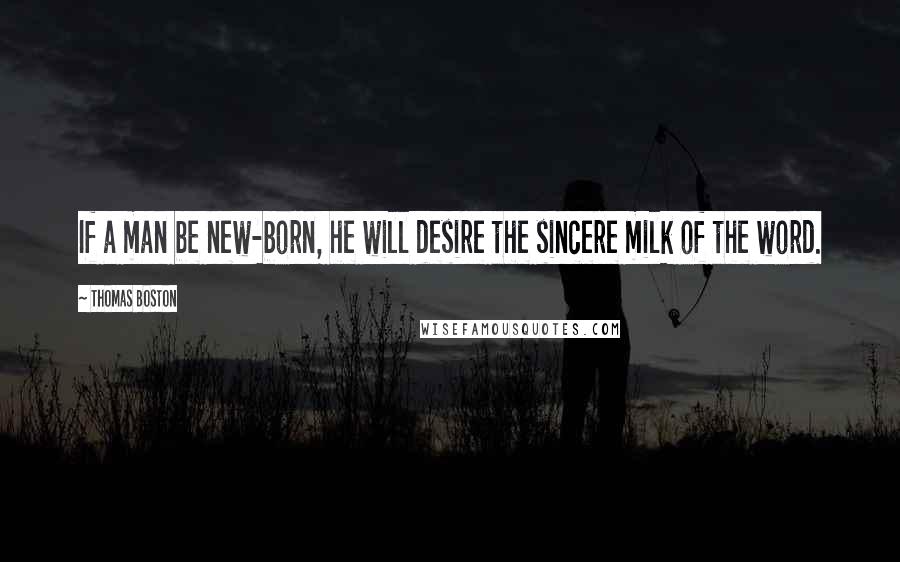 Thomas Boston Quotes: If a man be new-born, he will desire the sincere milk of the word.