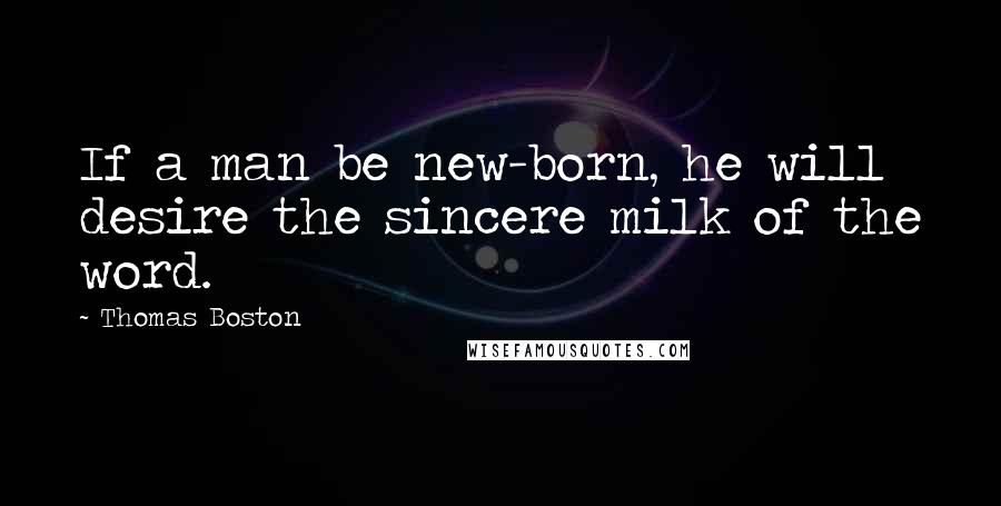 Thomas Boston Quotes: If a man be new-born, he will desire the sincere milk of the word.