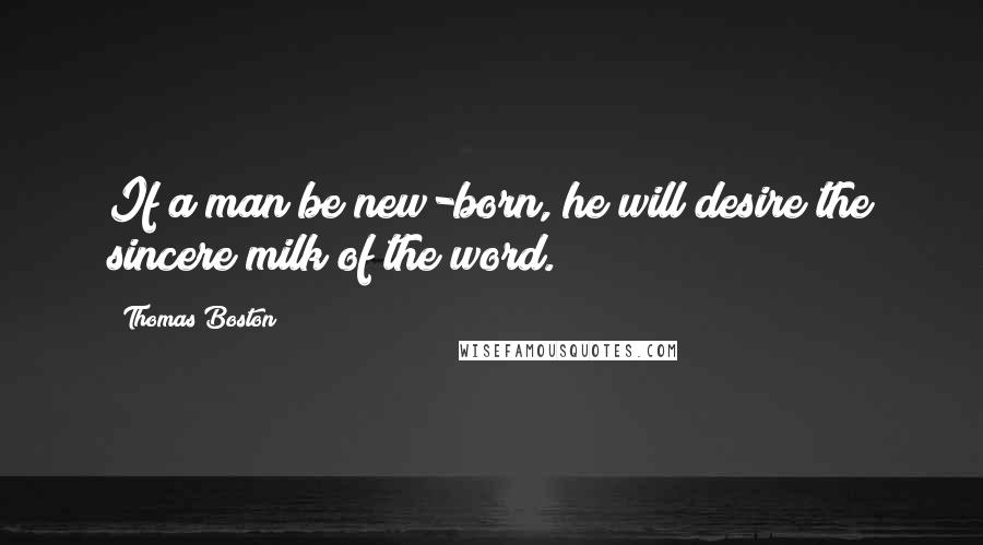 Thomas Boston Quotes: If a man be new-born, he will desire the sincere milk of the word.