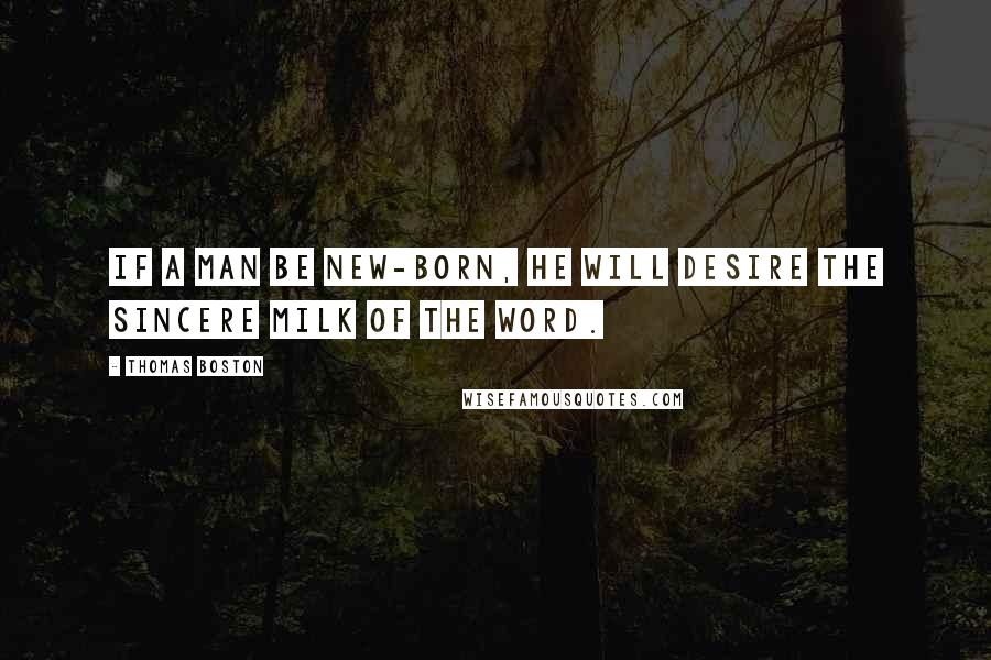 Thomas Boston Quotes: If a man be new-born, he will desire the sincere milk of the word.