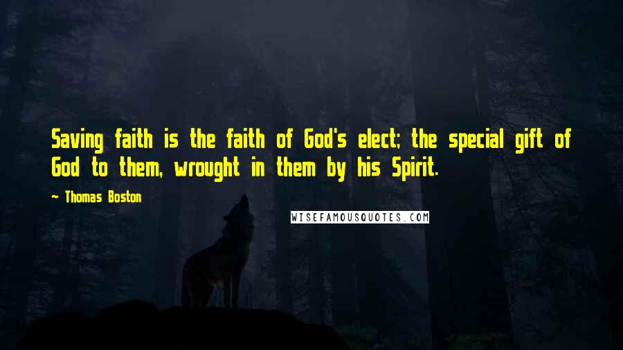 Thomas Boston Quotes: Saving faith is the faith of God's elect; the special gift of God to them, wrought in them by his Spirit.