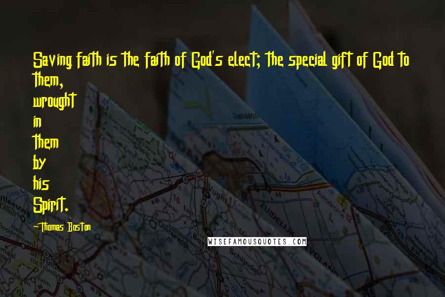 Thomas Boston Quotes: Saving faith is the faith of God's elect; the special gift of God to them, wrought in them by his Spirit.