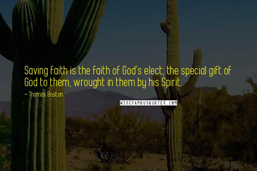 Thomas Boston Quotes: Saving faith is the faith of God's elect; the special gift of God to them, wrought in them by his Spirit.