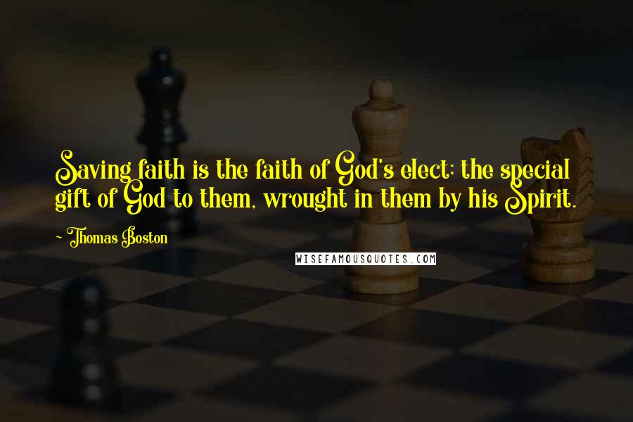 Thomas Boston Quotes: Saving faith is the faith of God's elect; the special gift of God to them, wrought in them by his Spirit.