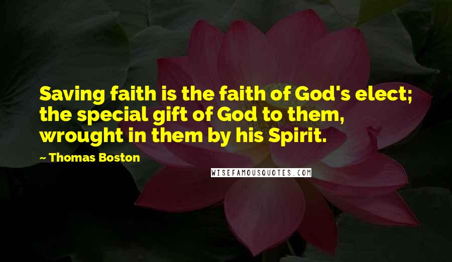 Thomas Boston Quotes: Saving faith is the faith of God's elect; the special gift of God to them, wrought in them by his Spirit.