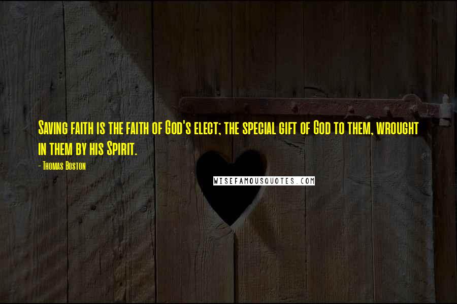 Thomas Boston Quotes: Saving faith is the faith of God's elect; the special gift of God to them, wrought in them by his Spirit.