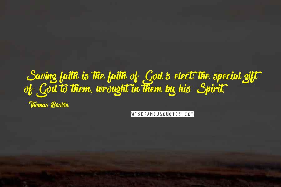 Thomas Boston Quotes: Saving faith is the faith of God's elect; the special gift of God to them, wrought in them by his Spirit.