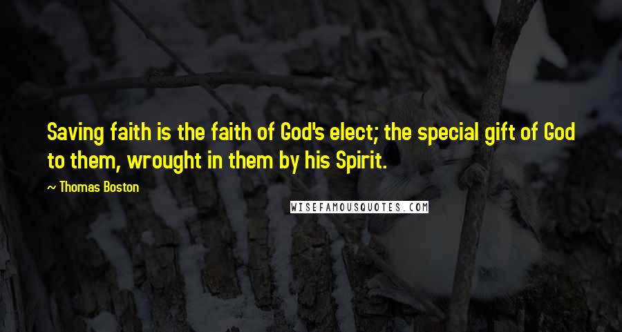 Thomas Boston Quotes: Saving faith is the faith of God's elect; the special gift of God to them, wrought in them by his Spirit.