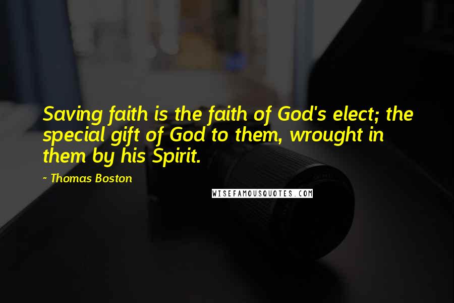 Thomas Boston Quotes: Saving faith is the faith of God's elect; the special gift of God to them, wrought in them by his Spirit.