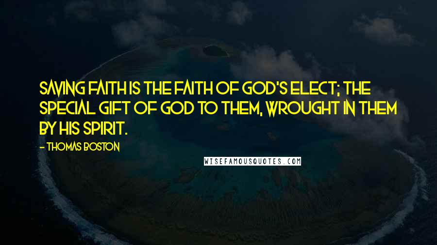 Thomas Boston Quotes: Saving faith is the faith of God's elect; the special gift of God to them, wrought in them by his Spirit.