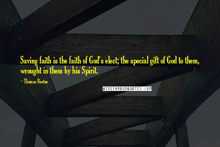 Thomas Boston Quotes: Saving faith is the faith of God's elect; the special gift of God to them, wrought in them by his Spirit.