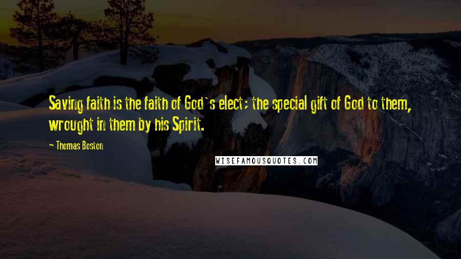 Thomas Boston Quotes: Saving faith is the faith of God's elect; the special gift of God to them, wrought in them by his Spirit.