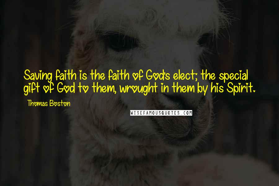 Thomas Boston Quotes: Saving faith is the faith of God's elect; the special gift of God to them, wrought in them by his Spirit.