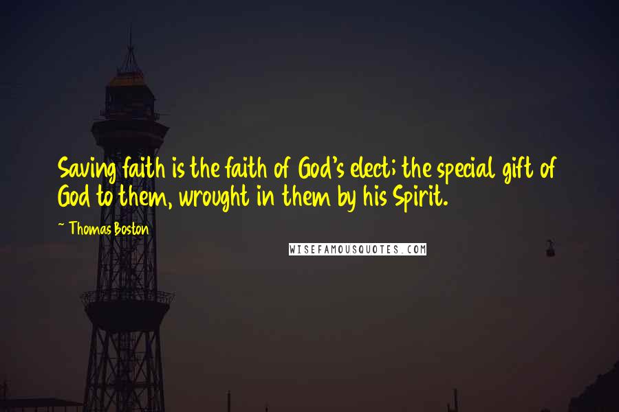 Thomas Boston Quotes: Saving faith is the faith of God's elect; the special gift of God to them, wrought in them by his Spirit.