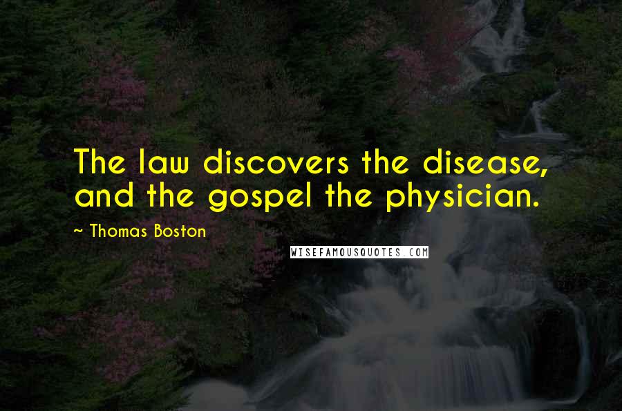 Thomas Boston Quotes: The law discovers the disease, and the gospel the physician.