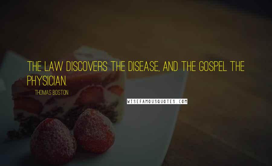 Thomas Boston Quotes: The law discovers the disease, and the gospel the physician.