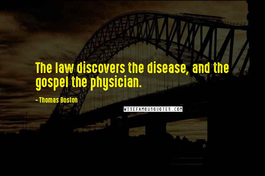 Thomas Boston Quotes: The law discovers the disease, and the gospel the physician.