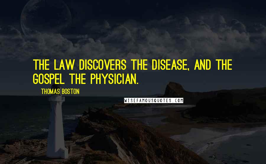 Thomas Boston Quotes: The law discovers the disease, and the gospel the physician.