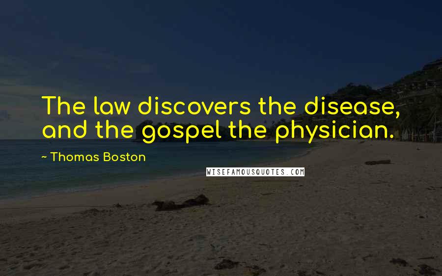 Thomas Boston Quotes: The law discovers the disease, and the gospel the physician.