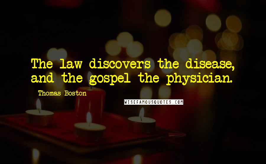 Thomas Boston Quotes: The law discovers the disease, and the gospel the physician.