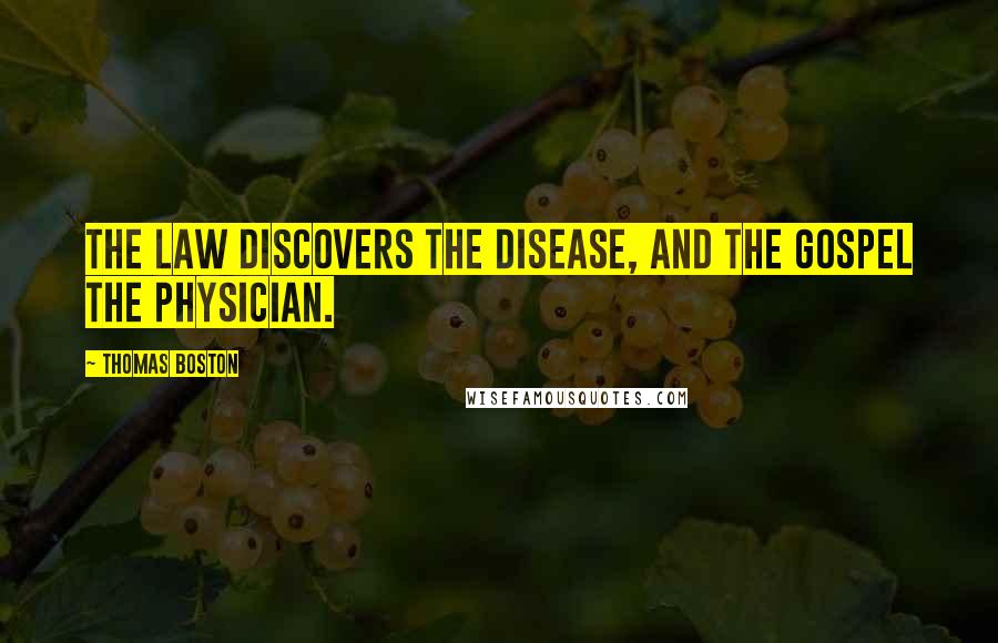 Thomas Boston Quotes: The law discovers the disease, and the gospel the physician.