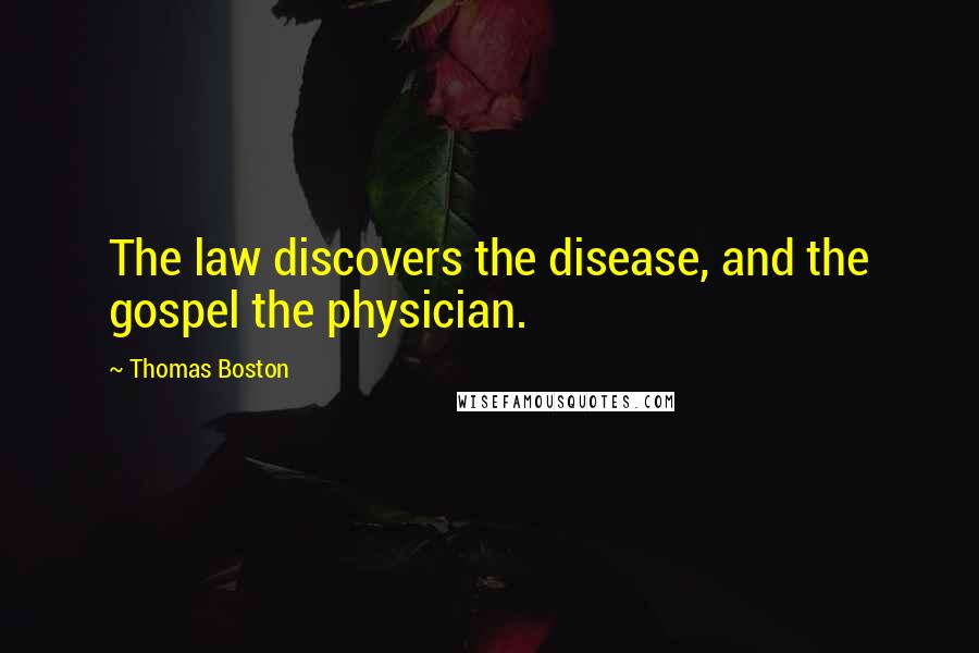 Thomas Boston Quotes: The law discovers the disease, and the gospel the physician.