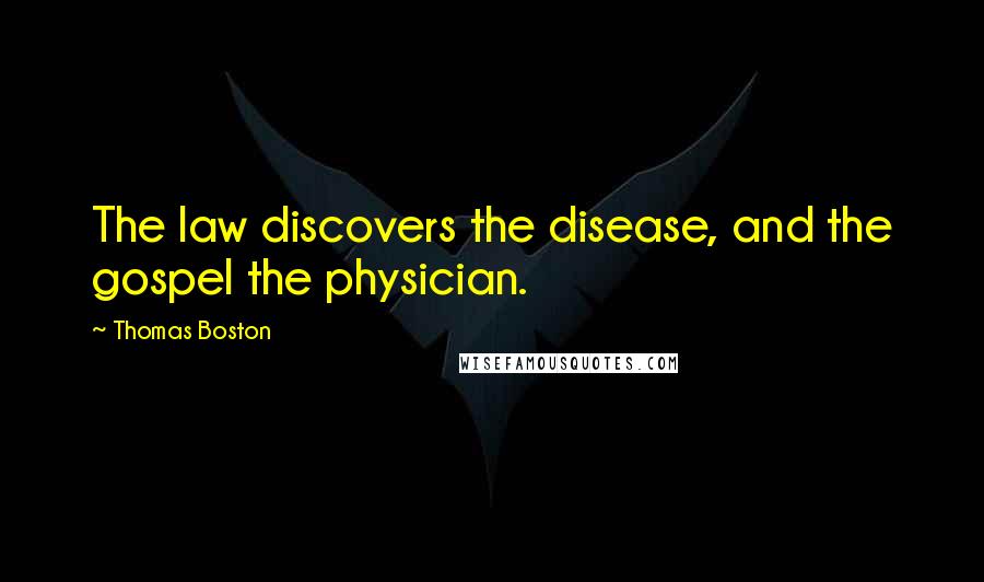 Thomas Boston Quotes: The law discovers the disease, and the gospel the physician.