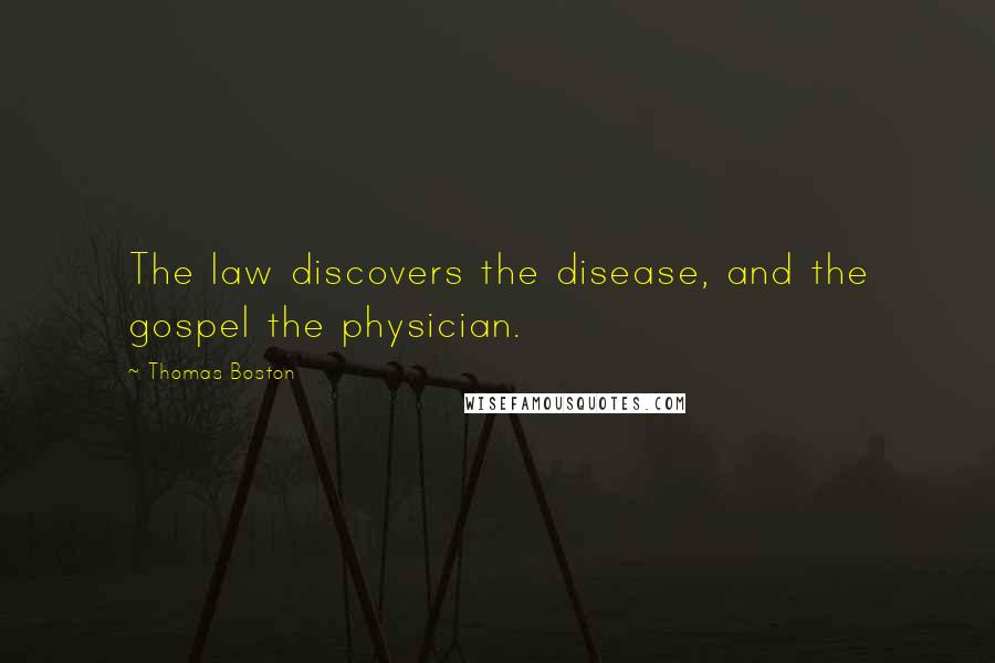 Thomas Boston Quotes: The law discovers the disease, and the gospel the physician.