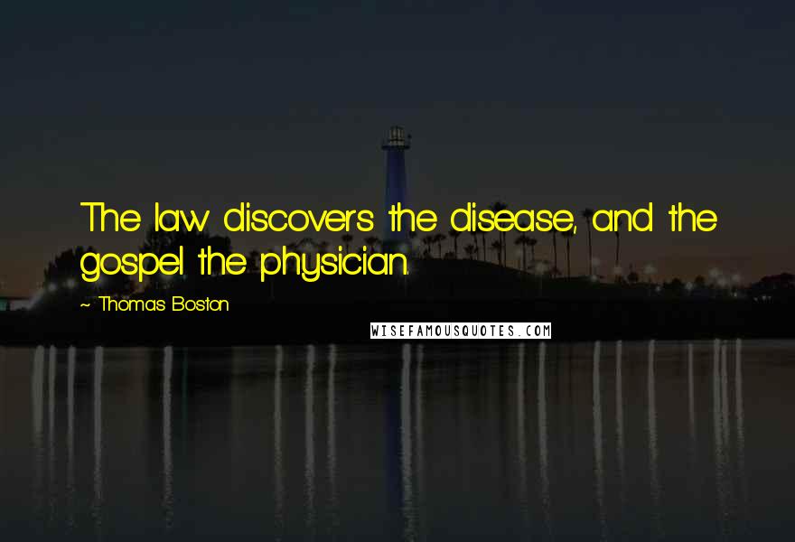 Thomas Boston Quotes: The law discovers the disease, and the gospel the physician.