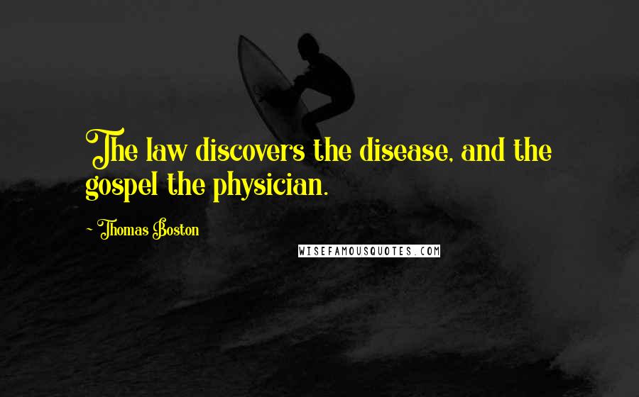 Thomas Boston Quotes: The law discovers the disease, and the gospel the physician.