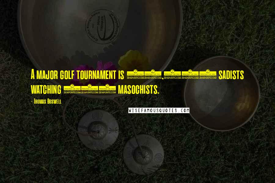 Thomas Boswell Quotes: A major golf tournament is 40,000 sadists watching 144 masochists.