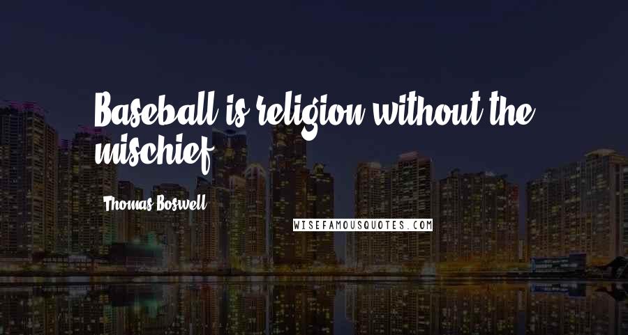 Thomas Boswell Quotes: Baseball is religion without the mischief.