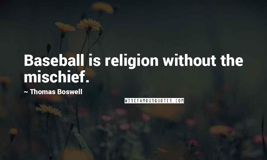 Thomas Boswell Quotes: Baseball is religion without the mischief.