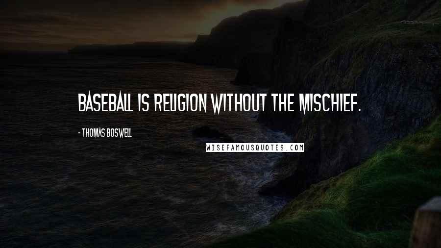 Thomas Boswell Quotes: Baseball is religion without the mischief.