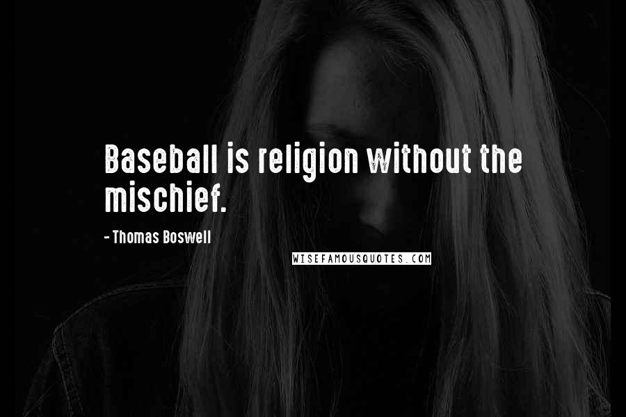 Thomas Boswell Quotes: Baseball is religion without the mischief.
