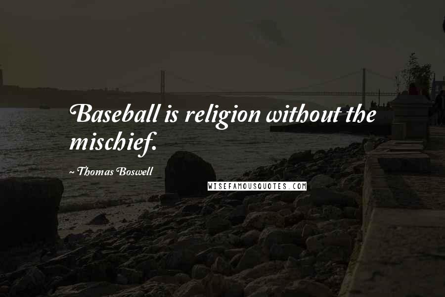 Thomas Boswell Quotes: Baseball is religion without the mischief.