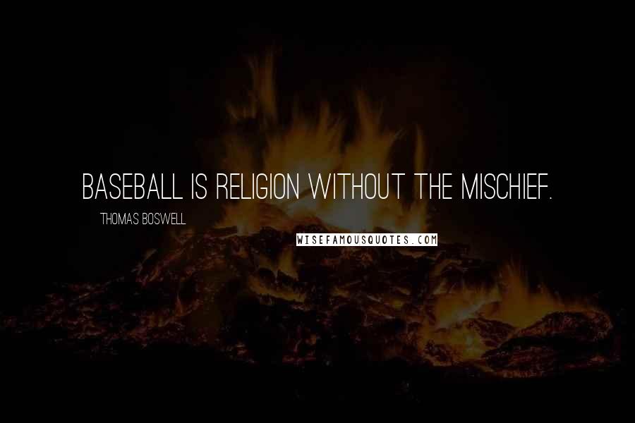 Thomas Boswell Quotes: Baseball is religion without the mischief.