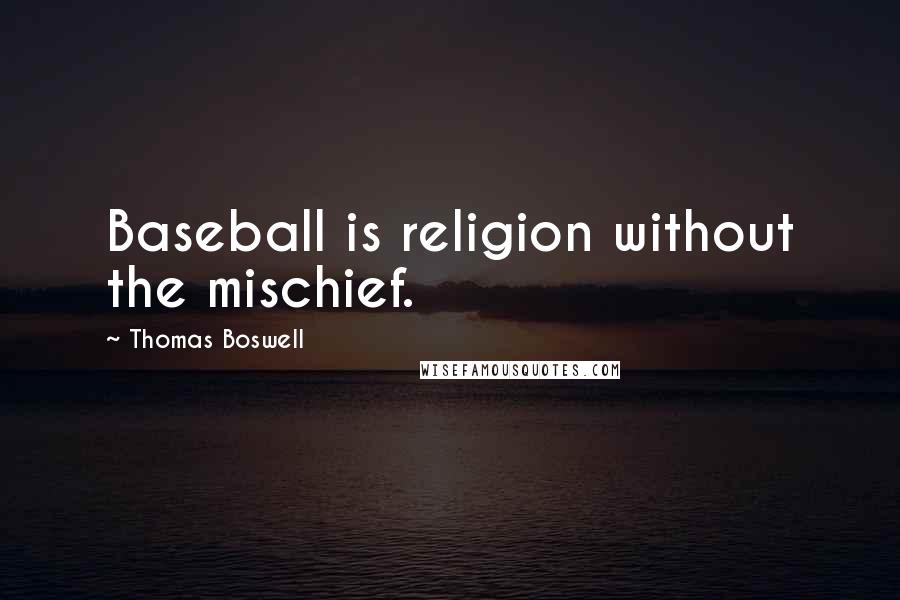 Thomas Boswell Quotes: Baseball is religion without the mischief.