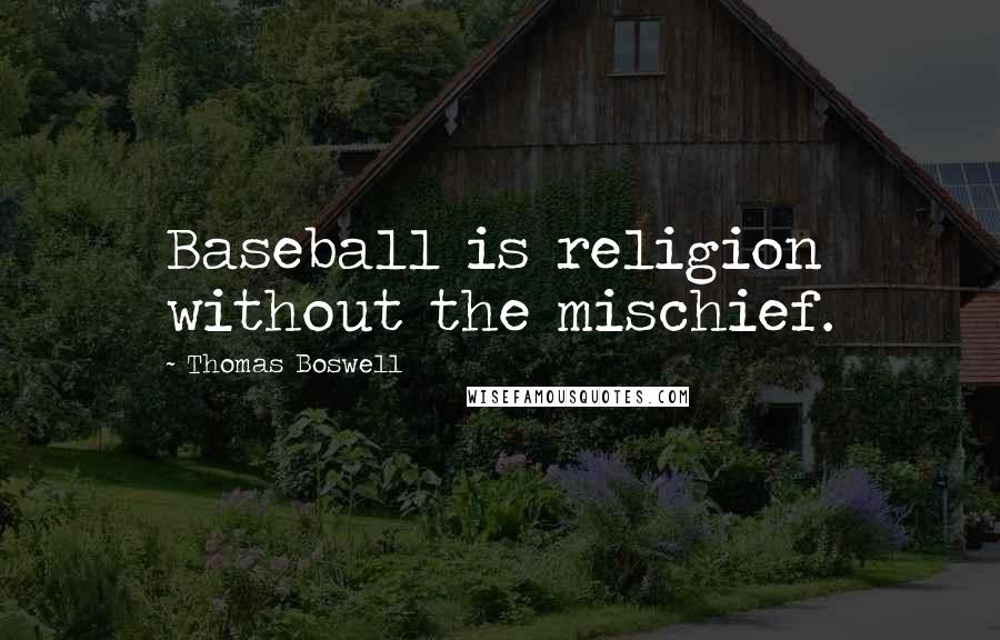 Thomas Boswell Quotes: Baseball is religion without the mischief.