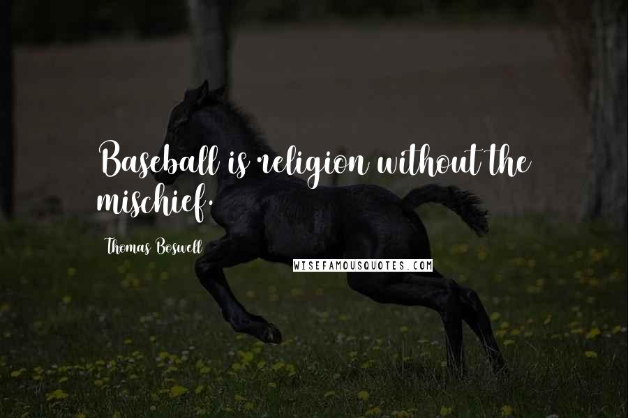Thomas Boswell Quotes: Baseball is religion without the mischief.
