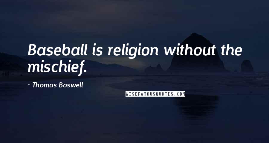Thomas Boswell Quotes: Baseball is religion without the mischief.