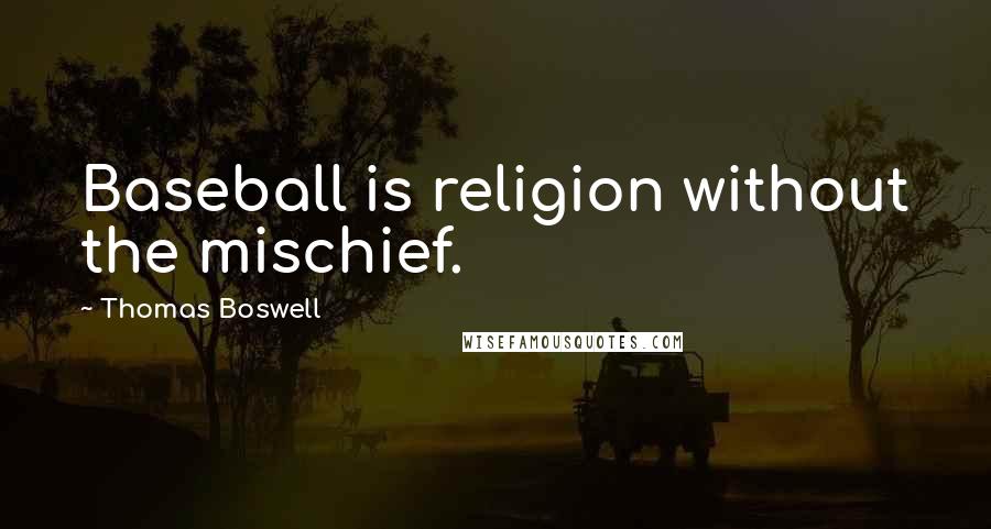 Thomas Boswell Quotes: Baseball is religion without the mischief.
