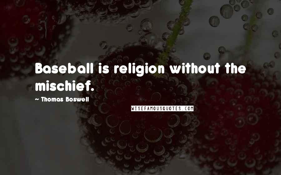 Thomas Boswell Quotes: Baseball is religion without the mischief.