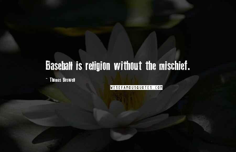 Thomas Boswell Quotes: Baseball is religion without the mischief.
