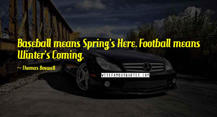Thomas Boswell Quotes: Baseball means Spring's Here. Football means Winter's Coming.