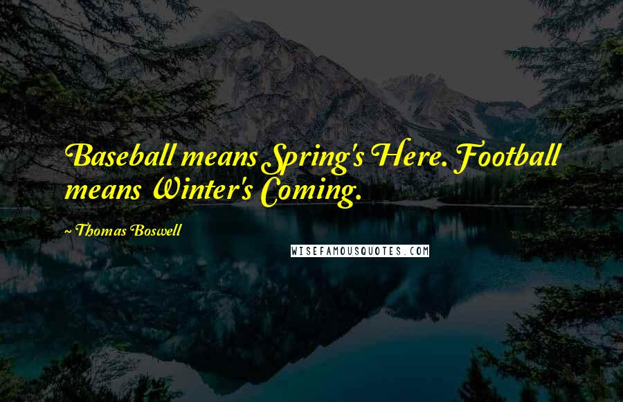 Thomas Boswell Quotes: Baseball means Spring's Here. Football means Winter's Coming.