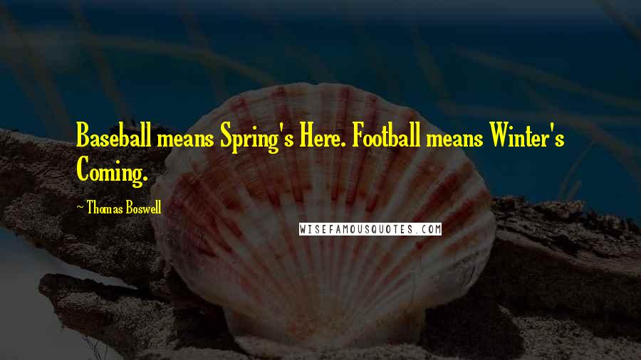 Thomas Boswell Quotes: Baseball means Spring's Here. Football means Winter's Coming.