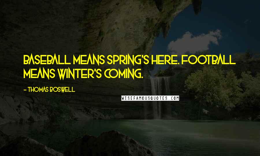 Thomas Boswell Quotes: Baseball means Spring's Here. Football means Winter's Coming.