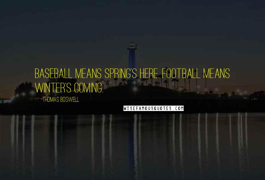 Thomas Boswell Quotes: Baseball means Spring's Here. Football means Winter's Coming.